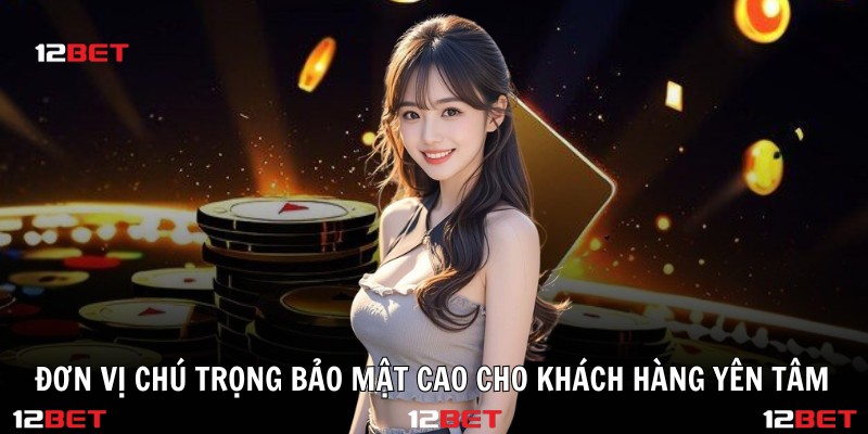 Đơn vị chú trọng bảo mật cao cho khách hàng yên tâm